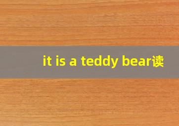 it is a teddy bear读